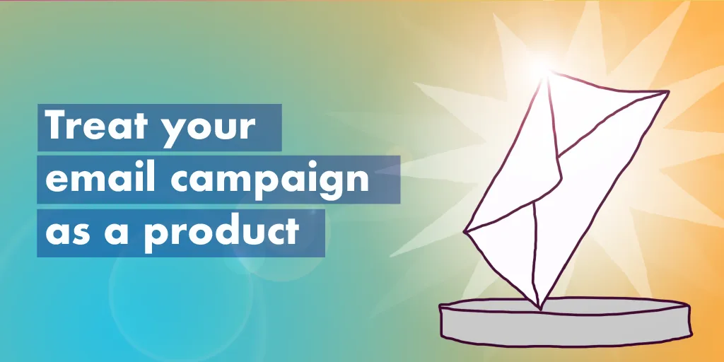 how to do email marketing treat your email campaign as a product